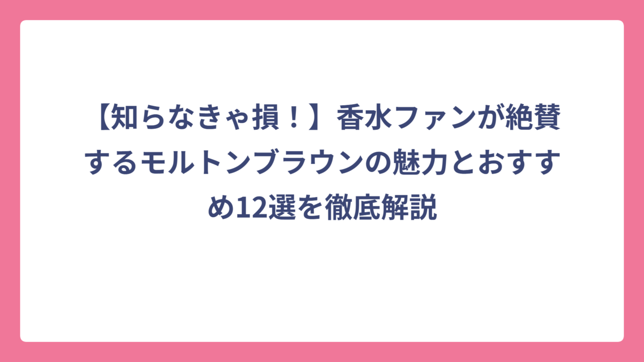 【知らなきゃ損！】香水ファンが絶賛するモルトンブラウンの魅力とおすすめ12選を徹底解説