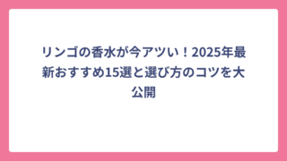 リンゴの香水が今アツい！2025年最新おすすめ15選と選び方のコツを大公開