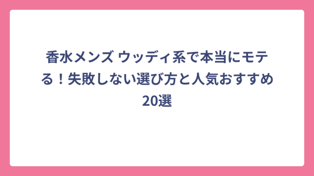 香水メンズ ウッディ系で本当にモテる！失敗しない選び方と人気おすすめ20選