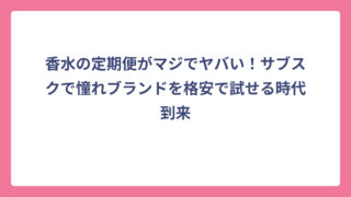 香水の定期便がマジでヤバい！サブスクで憧れブランドを格安で試せる時代到来