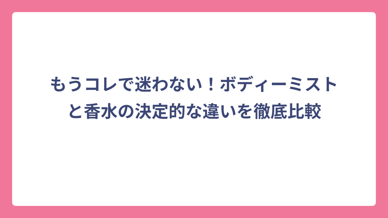 もうコレで迷わない！ボディーミストと香水の決定的な違いを徹底比較