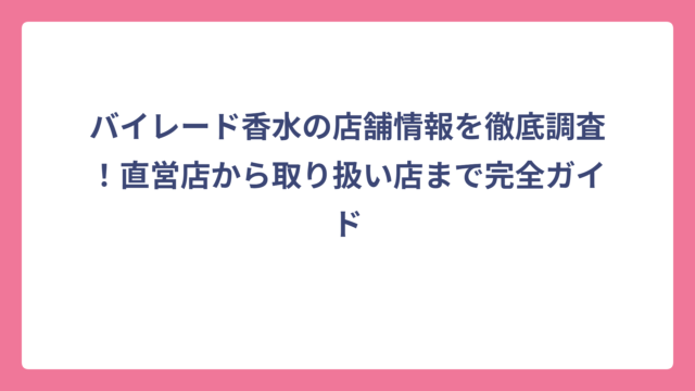 バイレード香水の店舗情報を徹底調査！直営店から取り扱い店まで完全ガイド