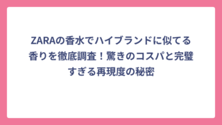 ZARAの香水でハイブランドに似てる香りを徹底調査！驚きのコスパと完璧すぎる再現度の秘密