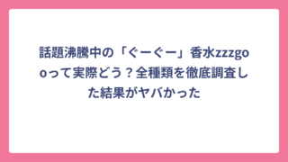 話題沸騰中の「ぐーぐー」香水zzzgooって実際どう？全種類を徹底調査した結果がヤバかった