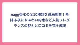 eagg香水の全10種類を徹底調査！星降る夜にやあわい約束など人気フレグランスの魅力と口コミを完全解説