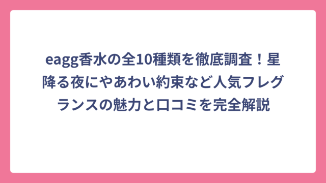 eagg香水の全10種類を徹底調査！星降る夜にやあわい約束など人気フレグランスの魅力と口コミを完全解説