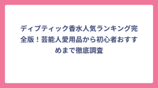 ディプティック香水人気ランキング完全版！芸能人愛用品から初心者おすすめまで徹底調査