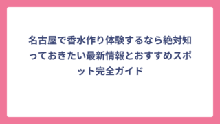 名古屋で香水作り体験するなら絶対知っておきたい最新情報とおすすめスポット完全ガイド