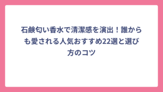 石鹸匂い香水で清潔感を演出！誰からも愛される人気おすすめ22選と選び方のコツ