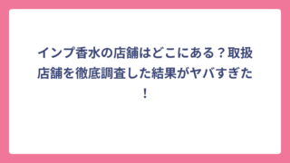 インプ香水の店舗はどこにある？取扱店舗を徹底調査した結果がヤバすぎた！