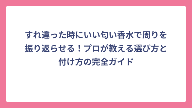 すれ違った時にいい匂い香水で周りを振り返らせる！プロが教える選び方と付け方の完全ガイド