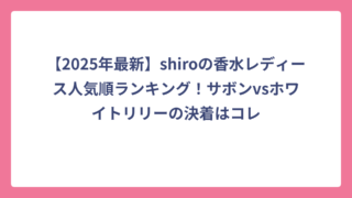 【2025年最新】shiroの香水レディース人気順ランキング！サボンvsホワイトリリーの決着はコレ