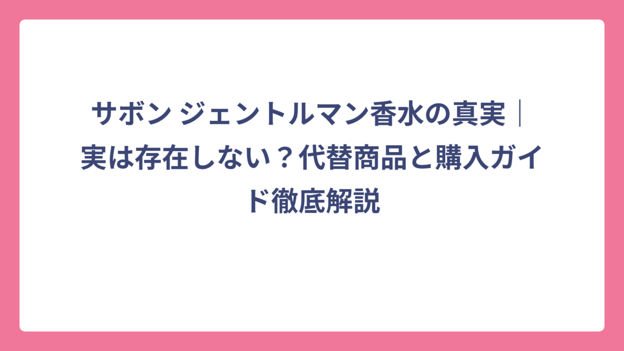 サボン ジェントルマン香水の真実｜実は存在しない？代替商品と購入ガイド徹底解説