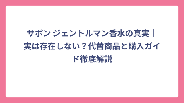 サボン ジェントルマン香水の真実｜実は存在しない？代替商品と購入ガイド徹底解説