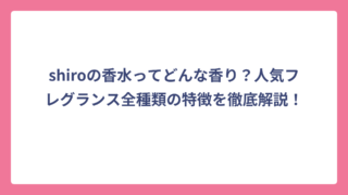 shiroの香水ってどんな香り？人気フレグランス全種類の特徴を徹底解説！