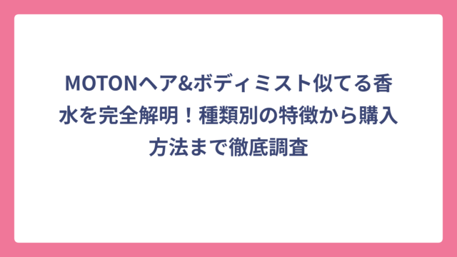 MOTONヘア&ボディミスト似てる香水を完全解明！種類別の特徴から購入方法まで徹底調査