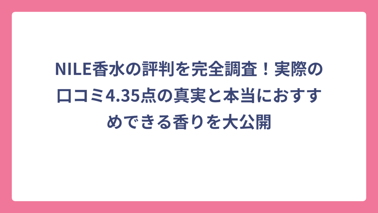 NILE香水の評判を完全調査！実際の口コミ4.35点の真実と本当におすすめできる香りを大公開