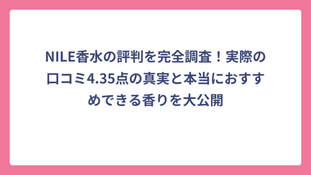 NILE香水の評判を完全調査！実際の口コミ4.35点の真実と本当におすすめできる香りを大公開