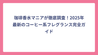 珈琲香水マニアが徹底調査！2025年最新のコーヒー系フレグランス完全ガイド