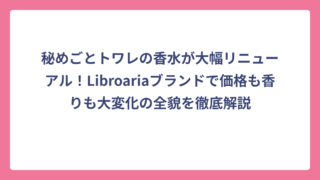 秘めごとトワレの香水が大幅リニューアル！Libroariaブランドで価格も香りも大変化の全貌を徹底解説