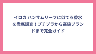 イロカ ハンサムリーフに似てる香水を徹底調査！プチプラから高級ブランドまで完全ガイド