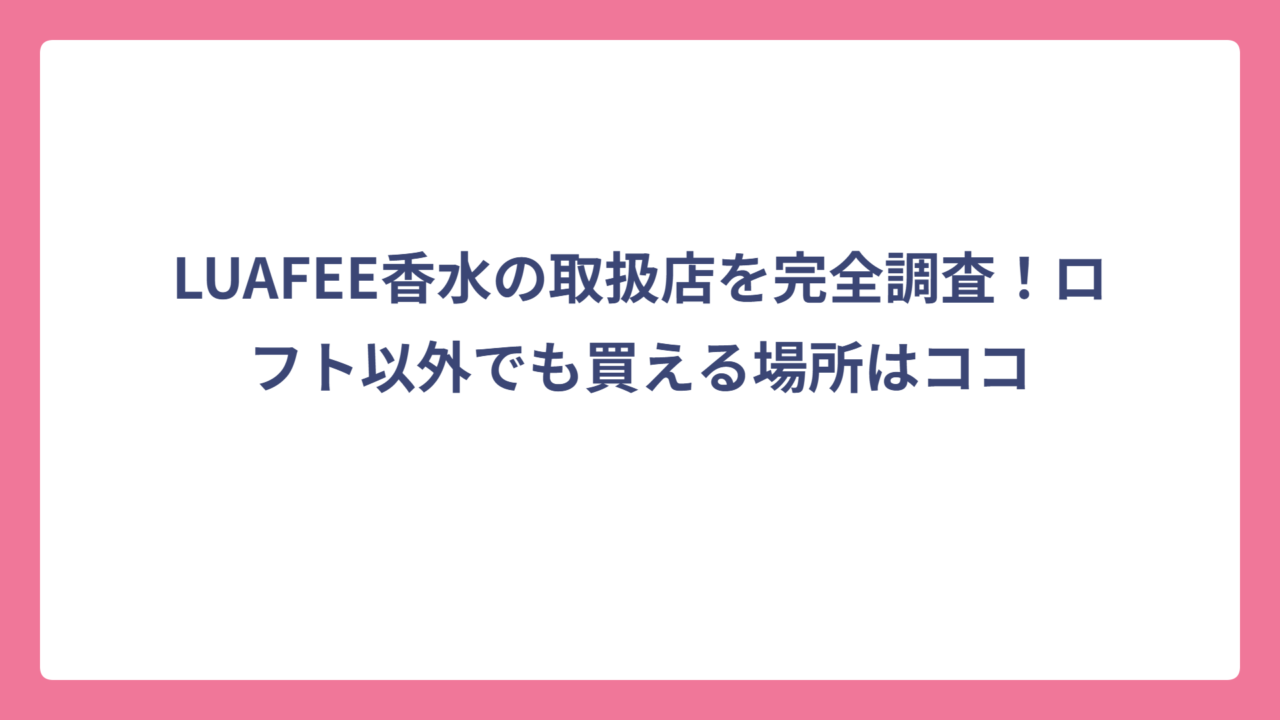 LUAFEE香水の取扱店を完全調査！ロフト以外でも買える場所はココ