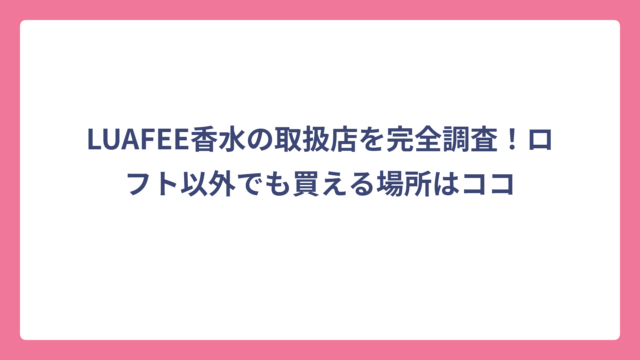 LUAFEE香水の取扱店を完全調査！ロフト以外でも買える場所はココ