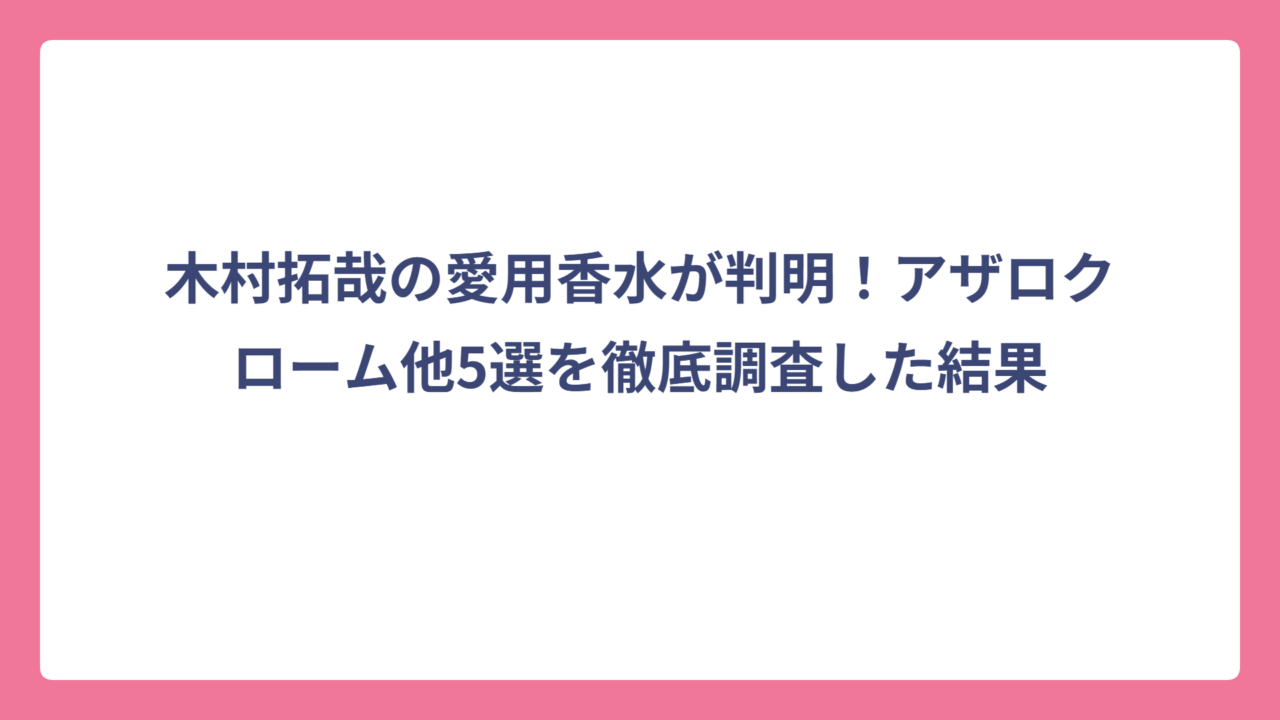 木村拓哉の愛用香水が判明！アザロクローム他5選を徹底調査した結果