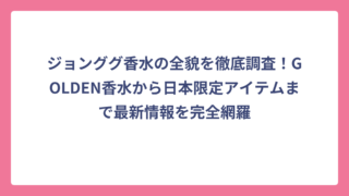 ジョンググ香水の全貌を徹底調査！GOLDEN香水から日本限定アイテムまで最新情報を完全網羅