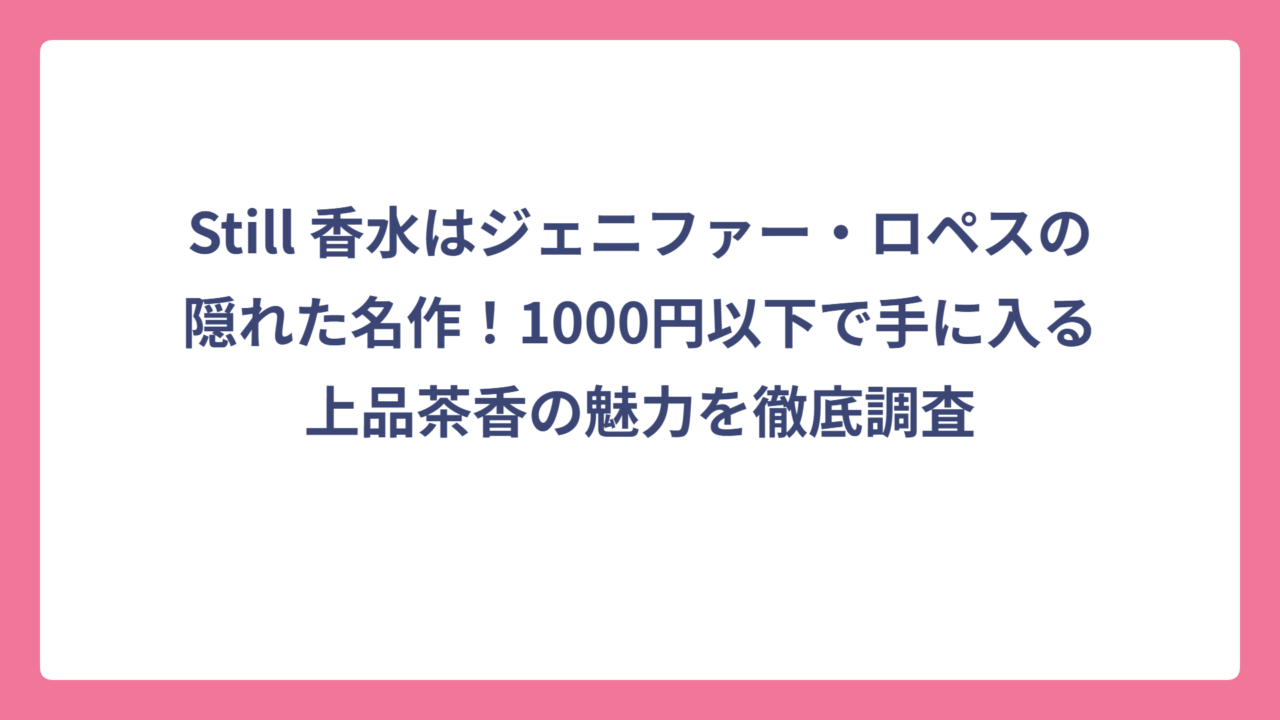 Still 香水はジェニファー・ロペスの隠れた名作！1000円以下で手に入る上品茶香の魅力を徹底調査