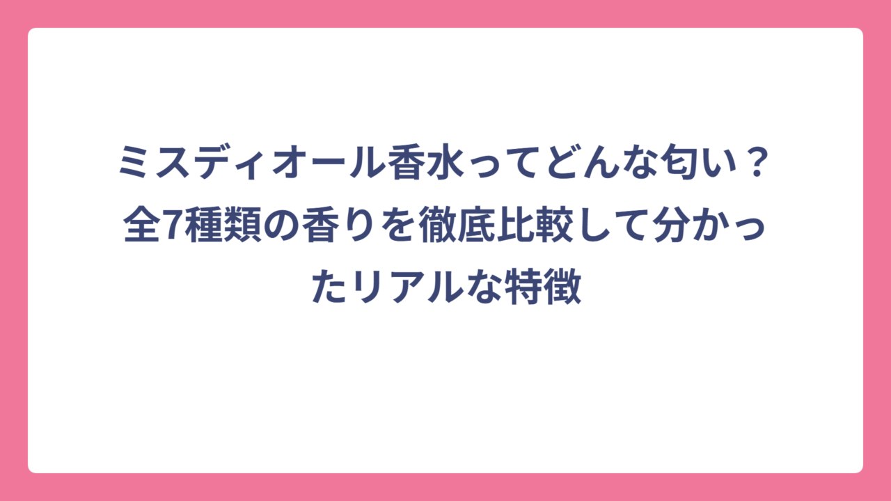 ミスディオール香水ってどんな匂い？全7種類の香りを徹底比較して分かったリアルな特徴