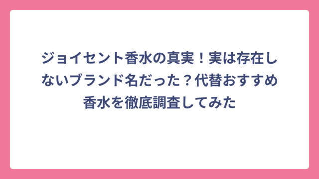 ジョイセント香水の真実！実は存在しないブランド名だった？代替おすすめ香水を徹底調査してみた