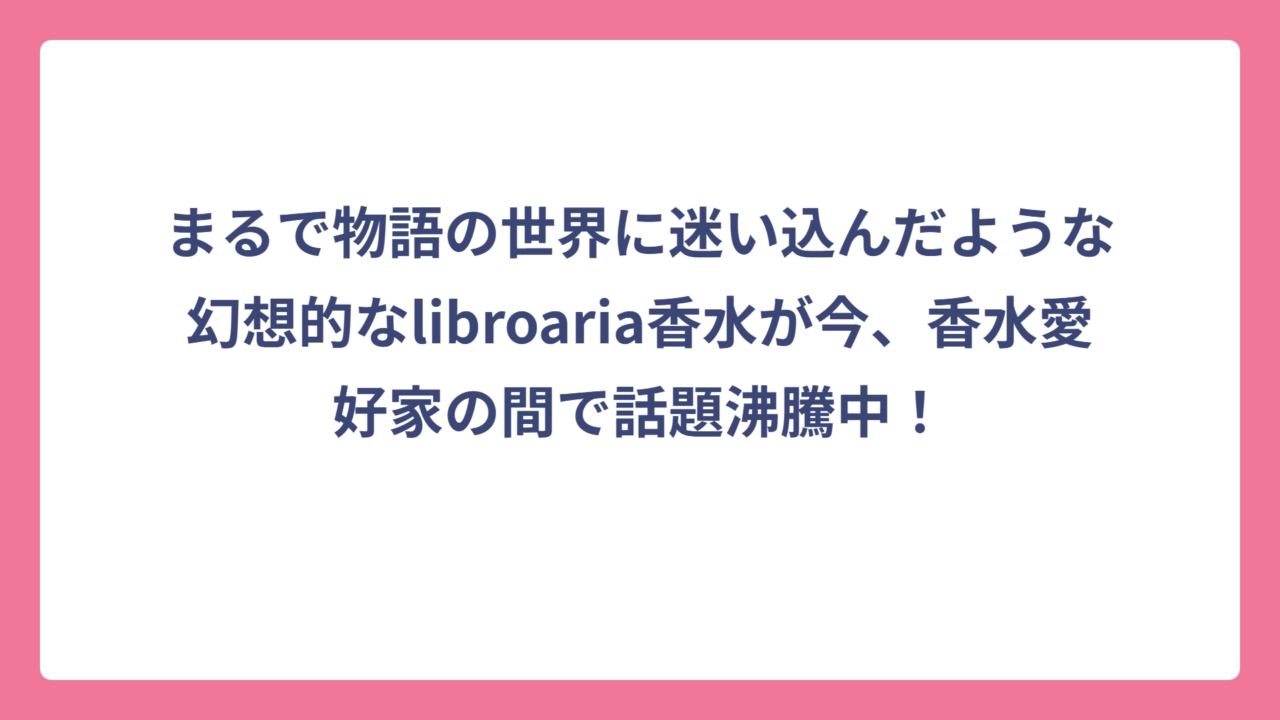 まるで物語の世界に迷い込んだような幻想的なlibroaria香水が今、香水愛好家の間で話題沸騰中！