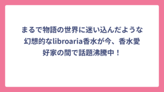 まるで物語の世界に迷い込んだような幻想的なlibroaria香水が今、香水愛好家の間で話題沸騰中！