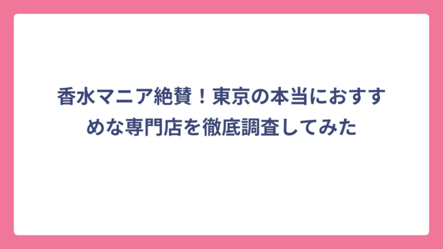 香水マニア絶賛！東京の本当におすすめな専門店を徹底調査してみた