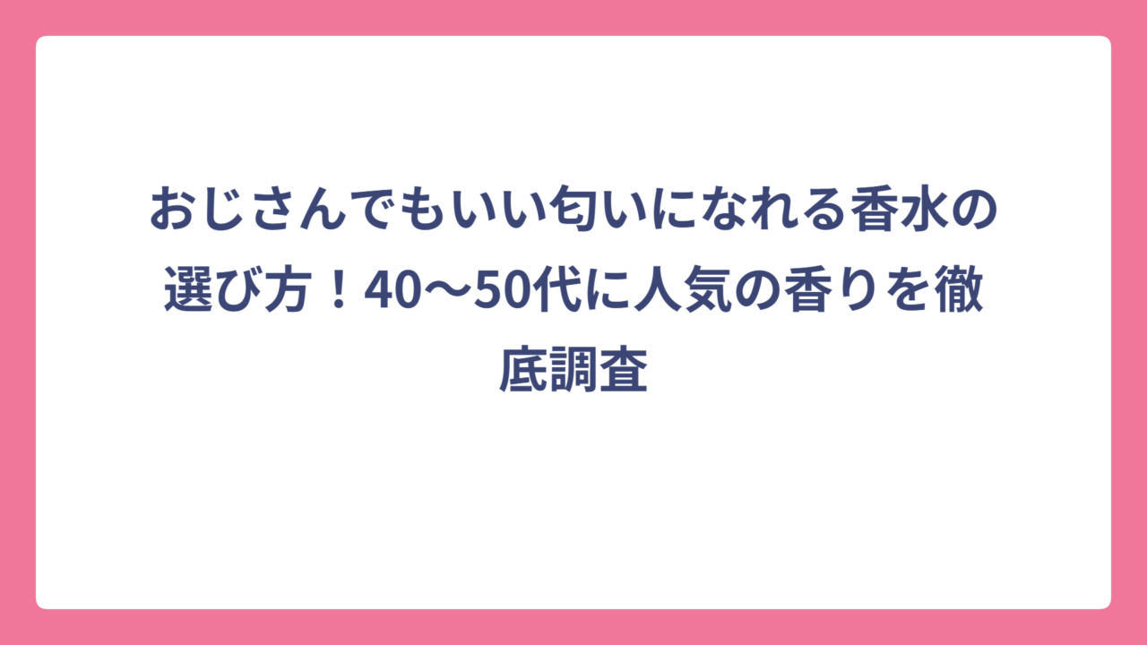おじさんでもいい匂いになれる香水の選び方！40～50代に人気の香りを徹底調査