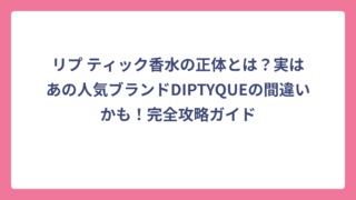 リプ ティック香水の正体とは？実はあの人気ブランドDIPTYQUEの間違いかも！完全攻略ガイド