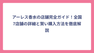 アーレス香水の店舗完全ガイド！全国7店舗の詳細と賢い購入方法を徹底解説