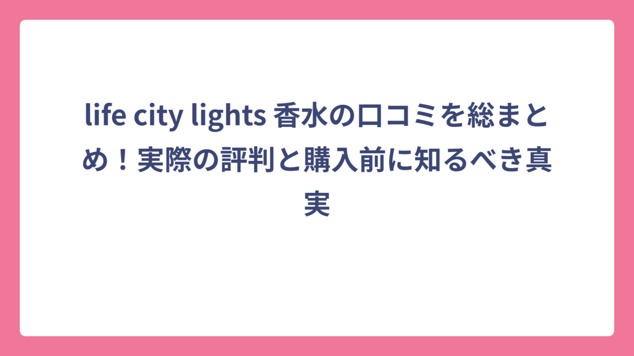 life city lights 香水の口コミを総まとめ！実際の評判と購入前に知るべき真実
