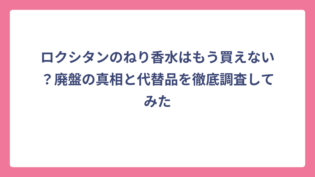 ロクシタンのねり香水はもう買えない？廃盤の真相と代替品を徹底調査してみた
