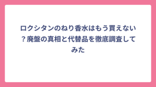 ロクシタンのねり香水はもう買えない？廃盤の真相と代替品を徹底調査してみた