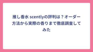 推し香水 scentlyの評判は？オーダー方法から実際の香りまで徹底調査してみた