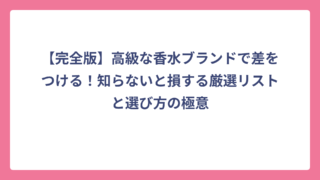 【完全版】高級な香水ブランドで差をつける！知らないと損する厳選リストと選び方の極意