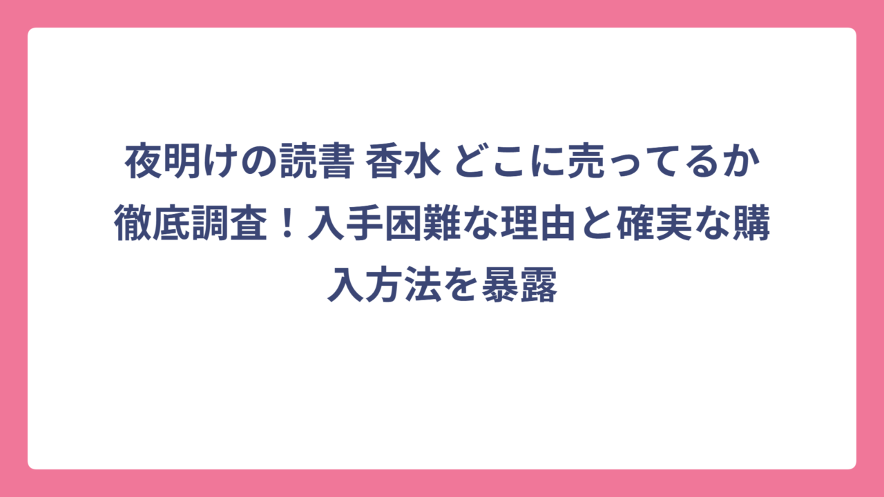 夜明けの読書 香水 どこに売ってるか徹底調査！入手困難な理由と確実な購入方法を暴露