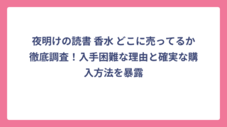 夜明けの読書 香水 どこに売ってるか徹底調査！入手困難な理由と確実な購入方法を暴露