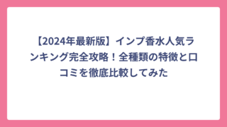 【2024年最新版】インプ香水人気ランキング完全攻略！全種類の特徴と口コミを徹底比較してみた