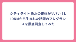 シティライト 香水の正体がヤバい！LIDNMから生まれた話題のフレグランスを徹底調査してみた