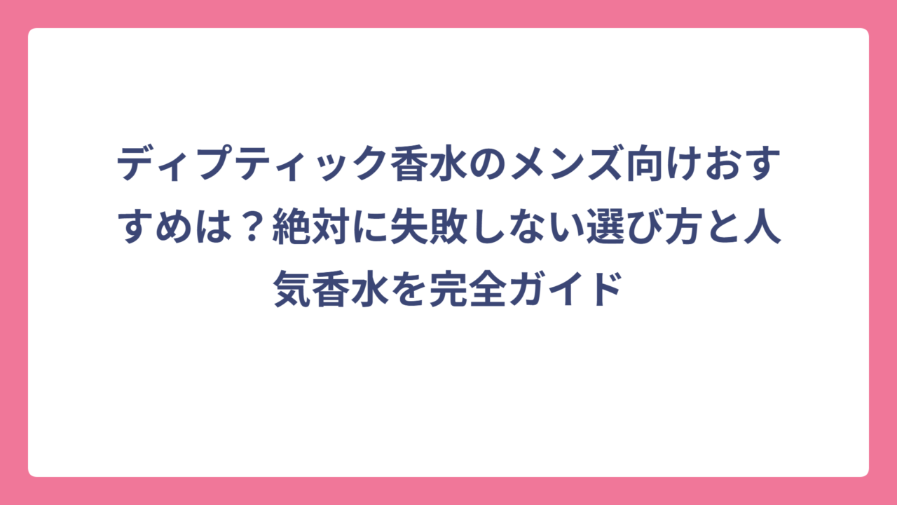 ディプティック香水のメンズ向けおすすめは？絶対に失敗しない選び方と人気香水を完全ガイド