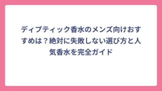 ディプティック香水のメンズ向けおすすめは？絶対に失敗しない選び方と人気香水を完全ガイド