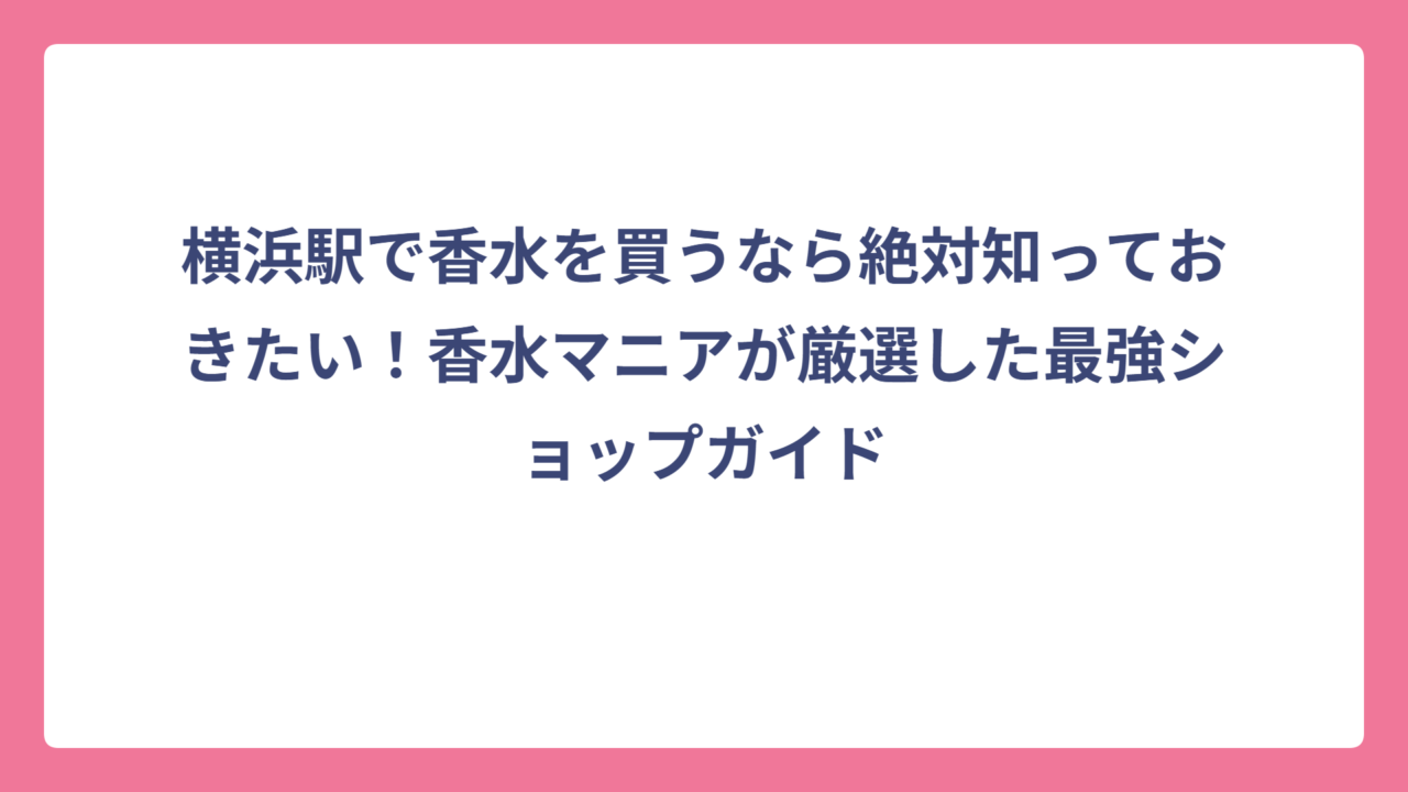 横浜駅で香水を買うなら絶対知っておきたい！香水マニアが厳選した最強ショップガイド
